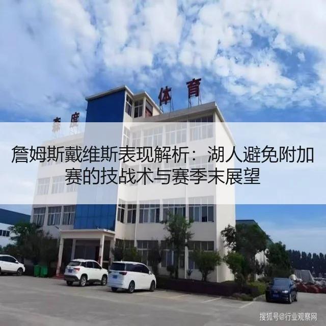 詹姆斯戴维斯表现解析：湖人避免附加赛的技战术与赛季末展望